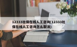 12333社保在线人工咨询(12333社保在线人工咨询怎么取消)