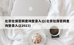 北京社保官网查询登录入口(北京社保官网查询登录入口2023)