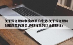 关于深化职称制度改革的意见(关于深化职称制度改革的意见,各职称系列均设置职称)