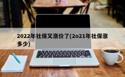 2022年社保又涨价了(2o21年社保涨多少)