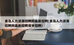 青岛人力资源招聘网最新招聘(青岛人力资源招聘网最新招聘保安招聘)