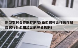 新型农村合作医疗制度(新型农村合作医疗制度实行什么相结合的筹资机制)