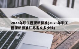 2023年职工医保新标准(2023年职工医保新标准江苏省交多少钱)