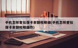 手机怎样查社保卡余额和明细(手机怎样查社保卡余额和明细作)