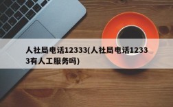 人社局电话12333(人社局电话12333有人工服务吗)