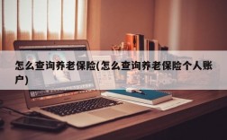 怎么查询养老保险(怎么查询养老保险个人账户)