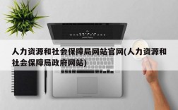 人力资源和社会保障局网站官网(人力资源和社会保障局政府网站)