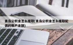 青岛公积金怎么提取(青岛公积金怎么提取配偶的账户余额)