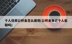 个人住房公积金怎么提现(公积金自己个人能取吗)