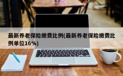 最新养老保险缴费比例(最新养老保险缴费比例单位16%)