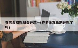 养老金双轨制合并统一(养老金双轨制并轨了吗)