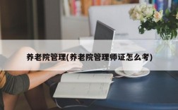 养老院管理(养老院管理师证怎么考)