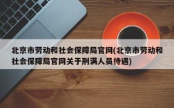 北京市劳动和社会保障局官网(北京市劳动和社会保障局官网关于刑满人员待遇)