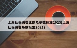 上海社保缴费比例及基数标准2023(上海社保缴费基数标准2021)