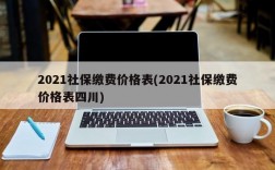 2021社保缴费价格表(2021社保缴费价格表四川)