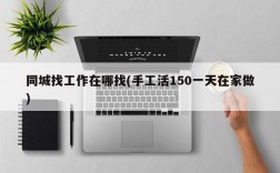 同城找工作在哪找(手工活150一天在家做)