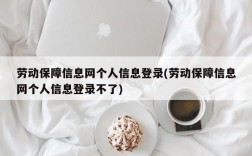 劳动保障信息网个人信息登录(劳动保障信息网个人信息登录不了)