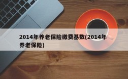 2014年养老保险缴费基数(2014年 养老保险)