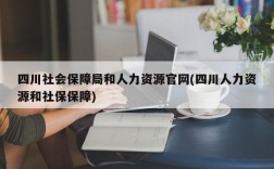 四川社会保障局和人力资源官网(四川人力资源和社保保障)