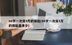 60岁一次交3万的保险(60岁一次交3万的保险是多少)