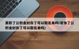 离职了公积金封存了可以取出来吗(退休了公积金封存了可以取出来吗)