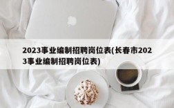 2023事业编制招聘岗位表(长春市2023事业编制招聘岗位表)