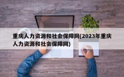 重庆人力资源和社会保障网(2023年重庆人力资源和社会保障网)