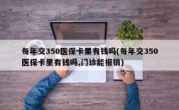 每年交350医保卡里有钱吗(每年交350医保卡里有钱吗,门诊能报销)