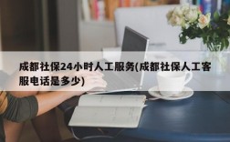 成都社保24小时人工服务(成都社保人工客服电话是多少)