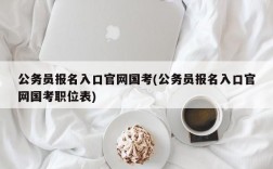 公务员报名入口官网国考(公务员报名入口官网国考职位表)