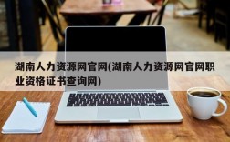 湖南人力资源网官网(湖南人力资源网官网职业资格证书查询网)