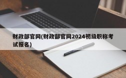 财政部官网(财政部官网2024初级职称考试报名)