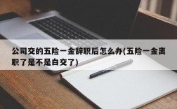 公司交的五险一金辞职后怎么办(五险一金离职了是不是白交了)