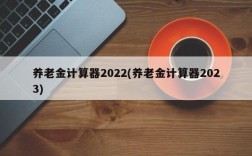 养老金计算器2022(养老金计算器2023)