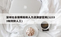 深圳社会保障局和人力资源部官网(12333如何转人工)