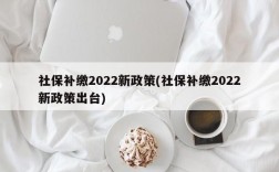 社保补缴2022新政策(社保补缴2022新政策出台)