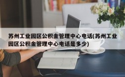 苏州工业园区公积金管理中心电话(苏州工业园区公积金管理中心电话是多少)