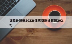 贷款计算器2022(住房贷款计算器2022)