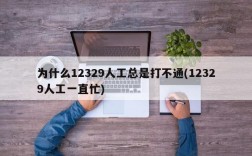 为什么12329人工总是打不通(12329人工一直忙)