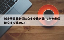 城乡居民养老保险交多少钱划算(今年养老保险交多少钱2024)