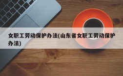 女职工劳动保护办法(山东省女职工劳动保护办法)