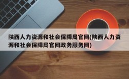 陕西人力资源和社会保障局官网(陕西人力资源和社会保障局官网政务服务网)