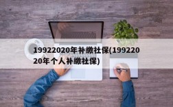 19922020年补缴社保(19922020年个人补缴社保)