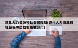 遵化人力资源和社会保障局(遵化人力资源和社会保障局档案接收部门)