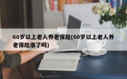 60岁以上老人养老保险(60岁以上老人养老保险涨了吗)