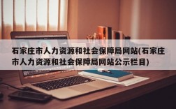 石家庄市人力资源和社会保障局网站(石家庄市人力资源和社会保障局网站公示栏目)