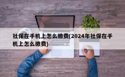 社保在手机上怎么缴费(2024年社保在手机上怎么缴费)