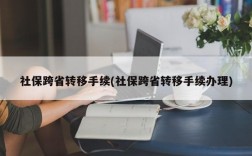 社保跨省转移手续(社保跨省转移手续办理)