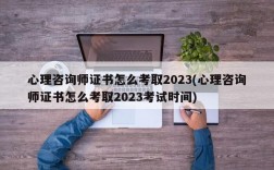 心理咨询师证书怎么考取2023(心理咨询师证书怎么考取2023考试时间)