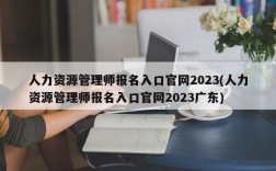 人力资源管理师报名入口官网2023(人力资源管理师报名入口官网2023广东)